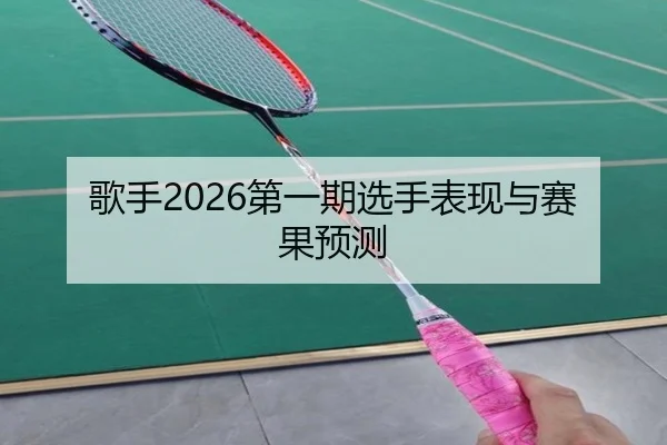 歌手2026第一期选手表现与赛果预测
